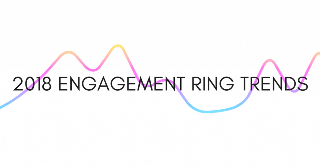 Top 2018 Engagement Ring Trends You Need to Know